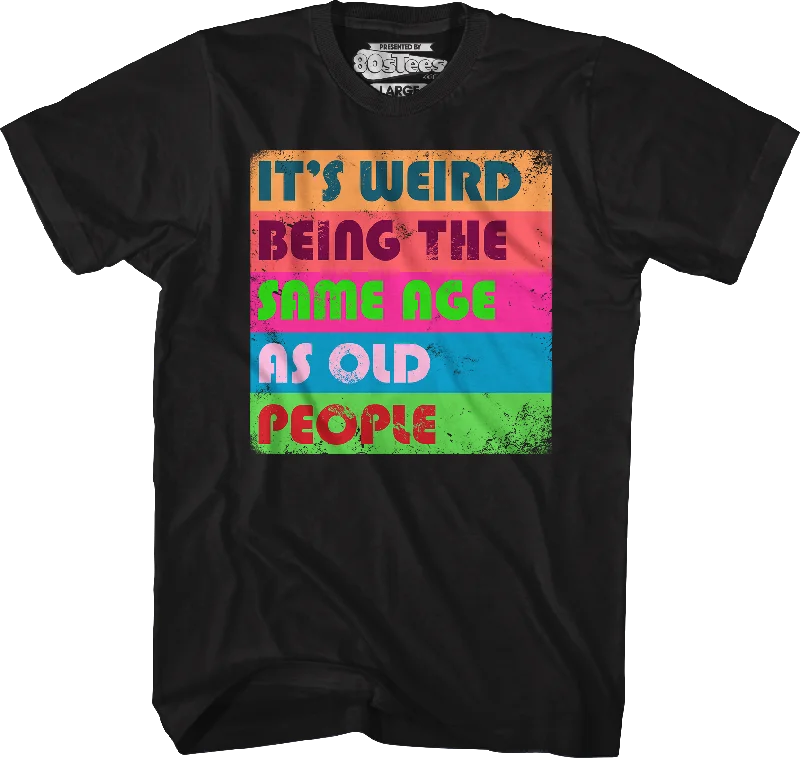 It's Weird Being The Same Age As Old People T-Shirt